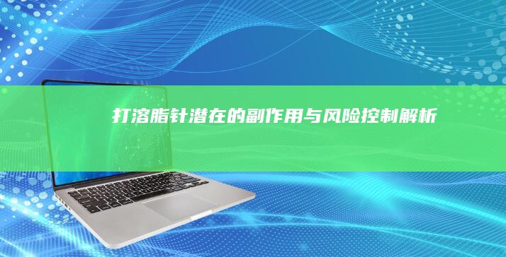 打溶脂针潜在的副作用与风险控制解析